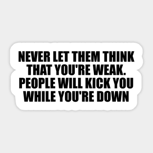 Never let them think that you're weak. People will kick you while you're down Sticker